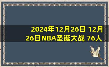 2024年12月26日 12月26日NBA圣诞大战 76人 - 凯尔特人 精彩镜头